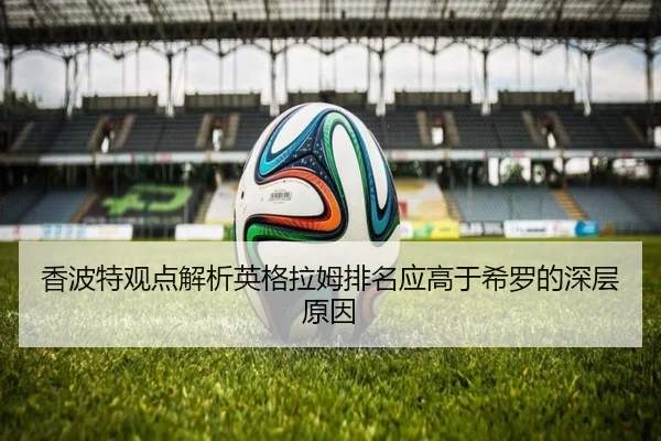 香波特观点解析英格拉姆排名应高于希罗的深层原因